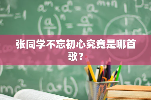 张同学不忘初心究竟是哪首歌？