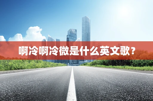 啊冷啊冷微是什么英文歌？