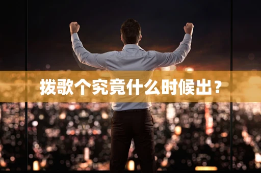 拨歌个究竟什么时候出？