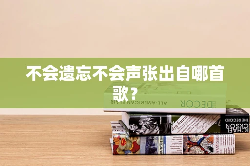 不会遗忘不会声张出自哪首歌？