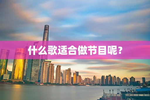 什么歌适合做节目呢？