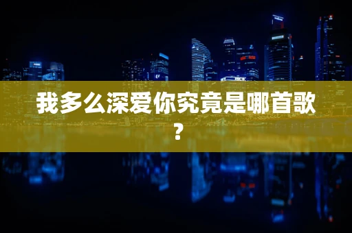 我多么深爱你究竟是哪首歌？