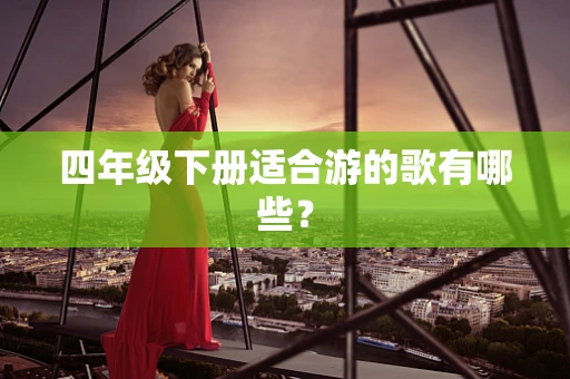 四年级下册适合游的歌有哪些？