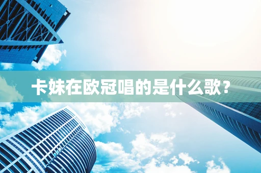 卡妹在欧冠唱的是什么歌？