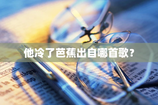 他冷了芭蕉出自哪首歌？