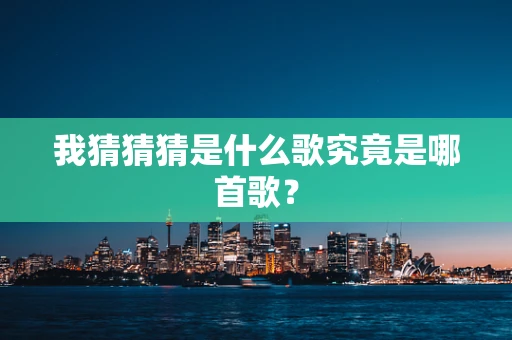 我猜猜猜是什么歌究竟是哪首歌？