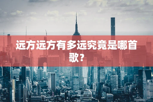 远方远方有多远究竟是哪首歌？