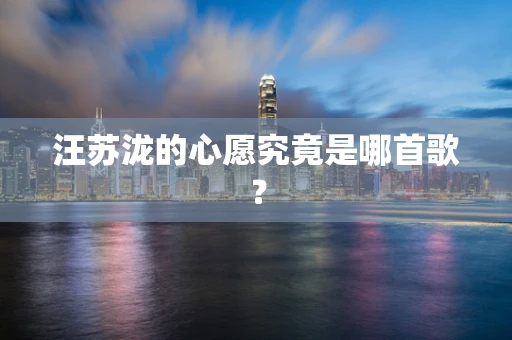 汪苏泷的心愿究竟是哪首歌？