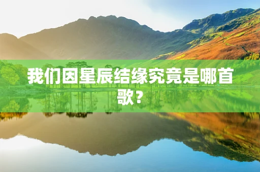 我们因星辰结缘究竟是哪首歌？