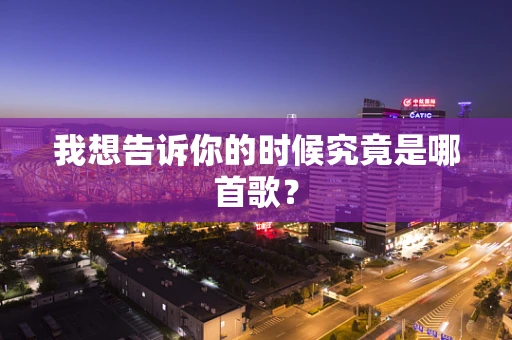 我想告诉你的时候究竟是哪首歌？
