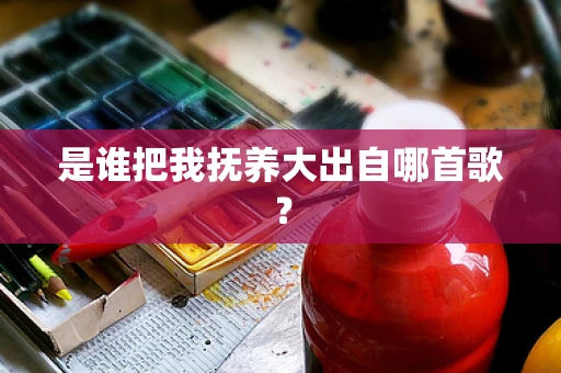 是谁把我抚养大出自哪首歌？