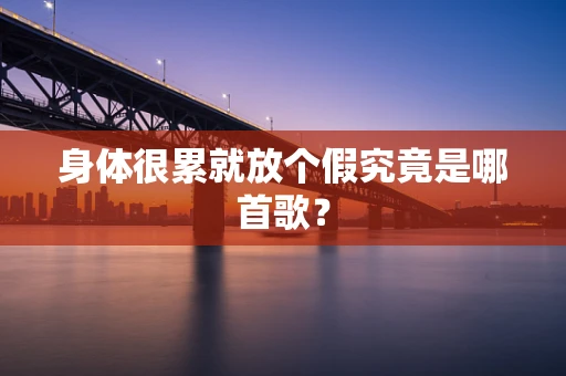身体很累就放个假究竟是哪首歌？