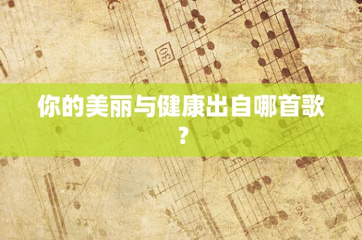 你的美丽与健康出自哪首歌？