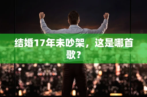 结婚17年未吵架，这是哪首歌？