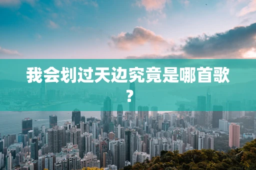 我会划过天边究竟是哪首歌？
