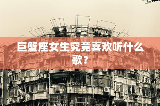 巨蟹座女生究竟喜欢听什么歌？