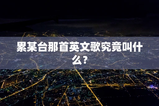 累某台那首英文歌究竟叫什么？