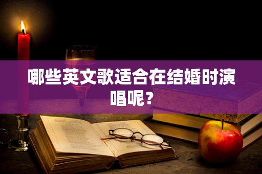 哪些英文歌适合在结婚时演唱呢？