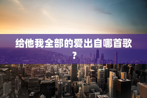 给他我全部的爱出自哪首歌？