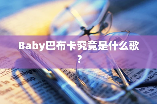 Baby巴布卡究竟是什么歌？