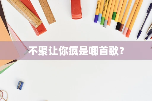 不聚让你疯是哪首歌？