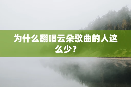 为什么翻唱云朵歌曲的人这么少？