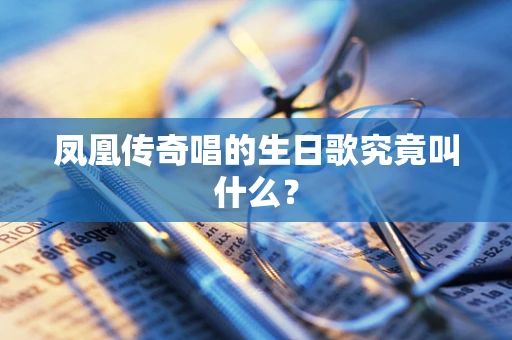 凤凰传奇唱的生日歌究竟叫什么？