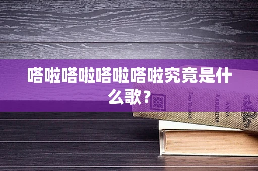 嗒啦嗒啦嗒啦嗒啦究竟是什么歌？