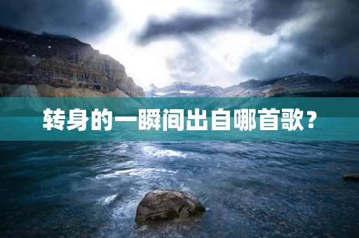 转身的一瞬间出自哪首歌？