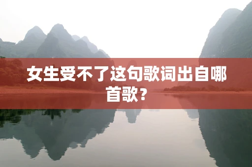 女生受不了这句歌词出自哪首歌？
