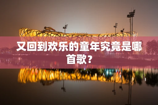 又回到欢乐的童年究竟是哪首歌？