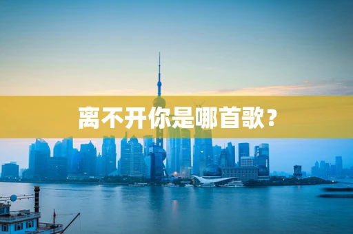 离不开你是哪首歌？
