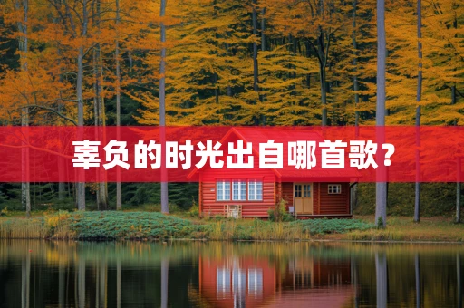 辜负的时光出自哪首歌？