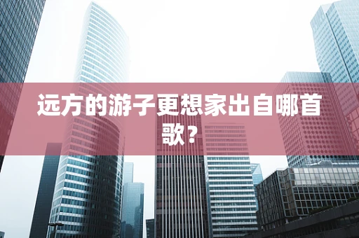 远方的游子更想家出自哪首歌？