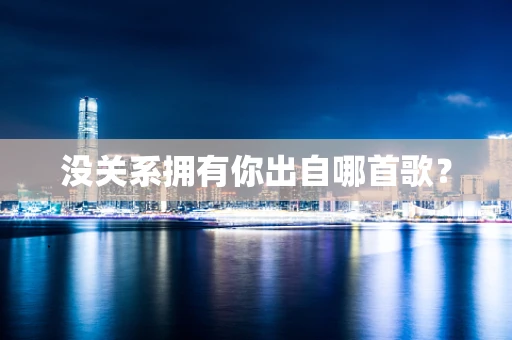 没关系拥有你出自哪首歌？
