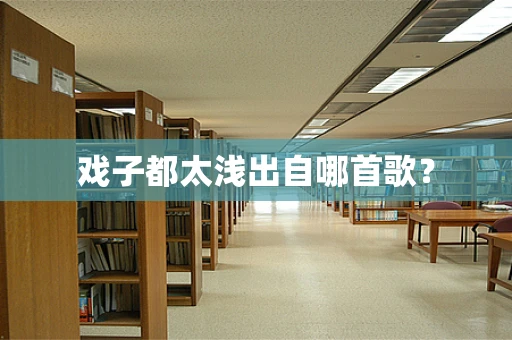 戏子都太浅出自哪首歌？