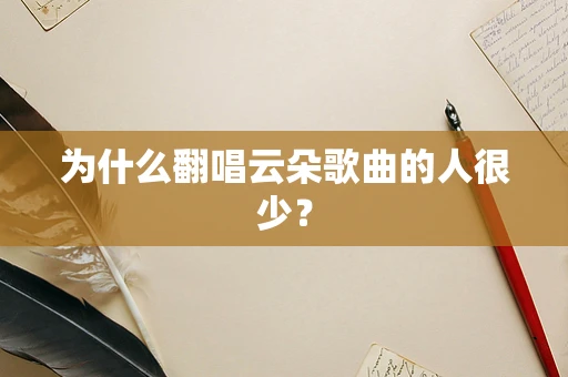 为什么翻唱云朵歌曲的人很少？