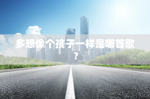多想像个孩子一样是哪首歌？