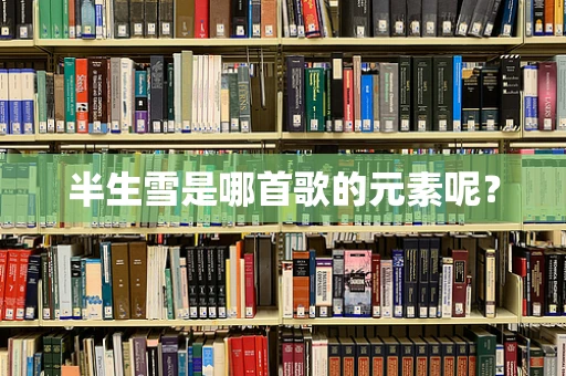半生雪是哪首歌的元素呢？