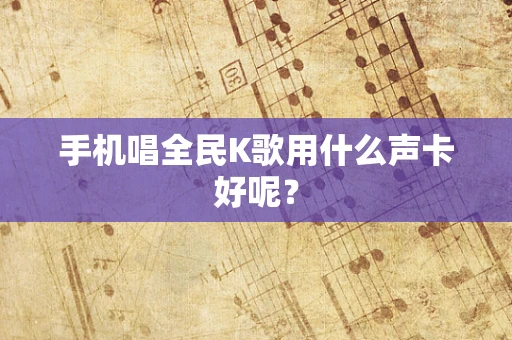 手机唱全民K歌用什么声卡好呢？