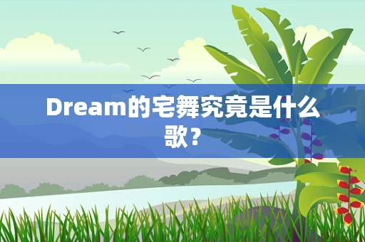 Dream的宅舞究竟是什么歌？