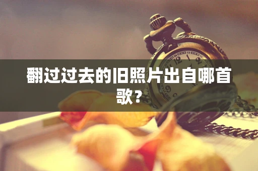 翻过过去的旧照片出自哪首歌？