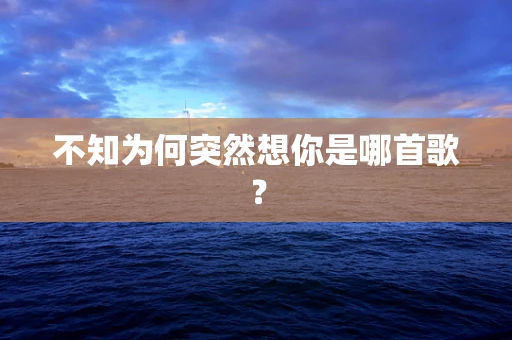 不知为何突然想你是哪首歌？