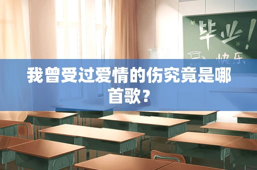 我曾受过爱情的伤究竟是哪首歌？