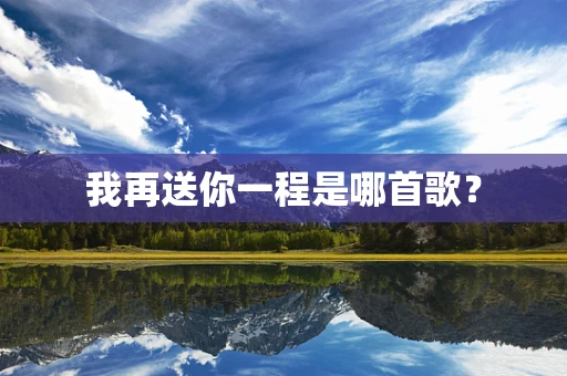我再送你一程是哪首歌？