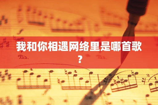 我和你相遇网络里是哪首歌？