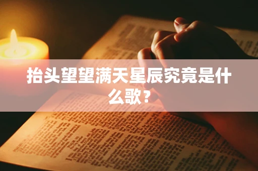 抬头望望满天星辰究竟是什么歌？