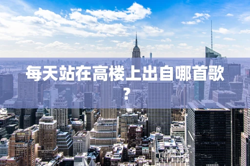 每天站在高楼上出自哪首歌？