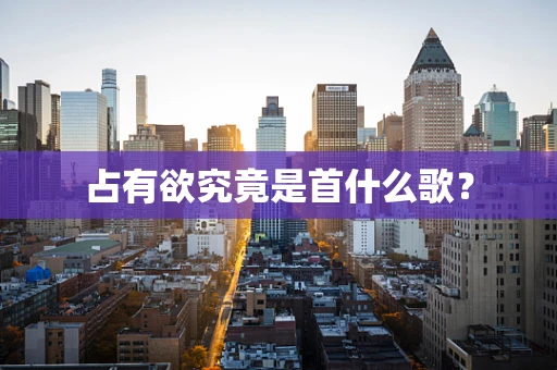 占有欲究竟是首什么歌？