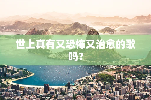 世上真有又恐怖又治愈的歌吗？